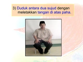 3)  Duduk antara dua sujud  dengan meletakkan  tangan di atas paha. 