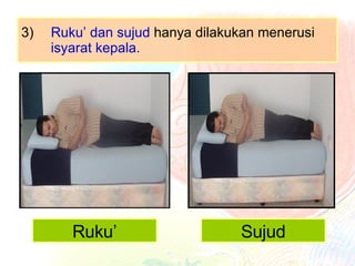 3) Ruku’ dan sujud  hanya dilakukan menerusi  isyarat kepala. Ruku’ Sujud 