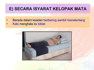 E) SECARA ISYARAT KELOPAK MATA Berada dalam keadan  berbaring sambil menelentang Kaki  menghala  ke kiblat 