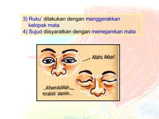 3) Ruku ’ dilakukan dengan  menggerakkan  kelopak mata 4) Sujud   diisyaratkan dengan  memejamkan mata 