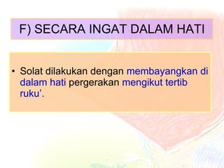 F) SECARA INGAT DALAM HATI Solat dilakukan dengan  membayangkan di dalam hati  pergerakan  mengikut tertib ruku’. 