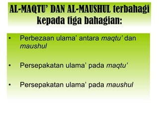 AL-MAQTU’ DAN AL-MAUSHUL terbahagi kepada tiga bahagian: Perbezaan ulama’ antara  maqtu’  dan  maushul Persepakatan ulama’ pada  maqtu’ Persepakatan ulama’ pada  maushul 