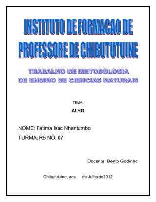 TEMA:
ALHO
NOME: Fátima Isac Nhantumbo
TURMA: R5 NO. 07
Docente: Bento Godinho
Chibututuíne, aos de Julho de2012
 