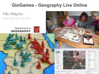 GloGames - Geography Live Online Ola Ahlqvist http://go.osu.edu/ola Department of GEOGRAPHY 