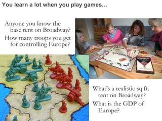 You learn a lot when you play games… <ul><li>Anyone you know the base rent on Broadway? </li></ul><ul><li>How many troops ...