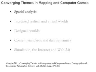 Converging Themes in Mapping and Computer Games <ul><li>Spatial analysis </li></ul><ul><li>Increased realism and virtual w...