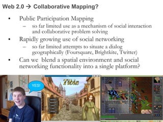 Web 2.0    Collaborative Mapping? <ul><li>Public Participation Mapping  </li></ul><ul><ul><li>so far limited use as a mec...