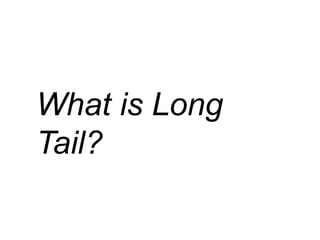 What is Long
Tail?
 