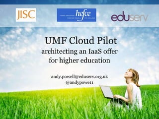 UMF Cloud Pilot architecting an IaaS offer for higher education andy.powell@eduserv.org.uk @andypowe11 