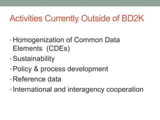 Activities Currently Outside of BD2K
• Homogenization of Common Data
Elements (CDEs)
• Sustainability
• Policy & process development
• Reference data
• International and interagency cooperation
 