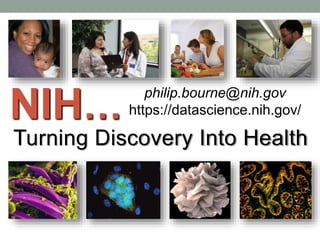 NIH…
Turning Discovery Into Health
philip.bourne@nih.gov
https://datascience.nih.gov/
 