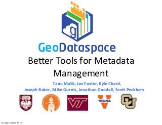 Be#er	
  Tools	
  for	
  Metadata	
  
Management
Tanu	
  Malik,	
  Ian	
  Foster,	
  Kyle	
  Chard,
Joseph	
  Baker,	
  Mike	
  Gurnis,	
  Jonathan	
  Goodall,	
  Sco=	
  Peckham	
  
GeoDataspace
Tuesday, October 27, 15
 