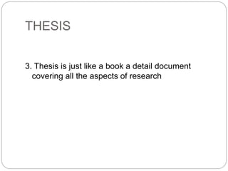 THESIS
3. Thesis is just like a book a detail document
covering all the aspects of research
 