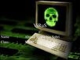 ViRuS Name : Ahmad Syahir bin Sobri Class : 5 Adil 