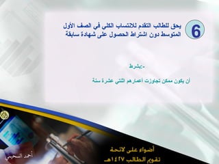 يحق للطالب التقدم للانتساب الكلي في الصف الأول المتوسط دون اشتراط الحصول على شهادة سابقة بشرط  :-  أن يكون ممكن تجاوزت أعمارهم اثنتي عشرة سنة  6 