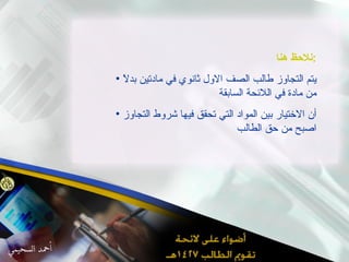 نلاحظ هنا  : يتم التجاوز طالب الصف الاول ثانوي في مادتين بدلاً من مادة في اللائحة السابقة أن الاختيار بين المواد التي تحقق فيها شروط التجاوز اصبح من حق الطالب  