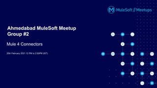 20th February 2021 12 PM to 2:00PM (IST)
Ahmedabad MuleSoft Meetup
Group #2
Mule 4 Connectors
 