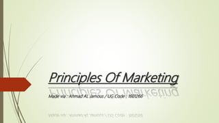 Principles Of Marketing
Made via : Ahmad AL Jamous / UG Code : 1601266
 