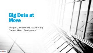 Big Data at
Move
The past, present and future of Big
Data at Move - Realtor.com
 