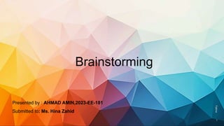 Brainstorming
Presented by : AHMAD AMIN,2023-EE-181
Submitted to: Ms. Hina Zahid
Fatima
1
 