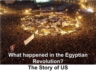 What happened in the Egyptian
        Revolution?
       The Story of US
 