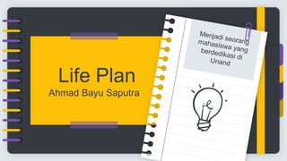 Life Plan
Ahmad Bayu Saputra
 