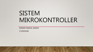 SISTEM
MIKROKONTROLLER
AHMAD FAISHAL AKRAM
1710501048
 