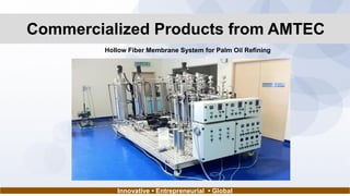 Innovative • Entrepreneurial • Global
Hollow Fiber Membrane System for Palm Oil Refining
Commercialized Products from AMTEC
 