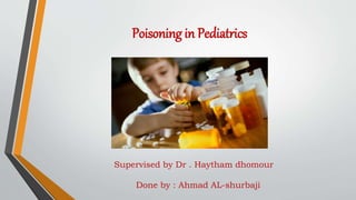 Poisoning in Pediatrics
Supervised by Dr . Haytham dhomour
Done by : Ahmad AL-shurbaji
 