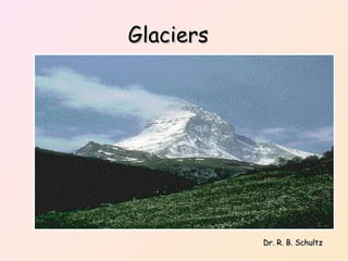 Glaciers Dr. R. B. Schultz 