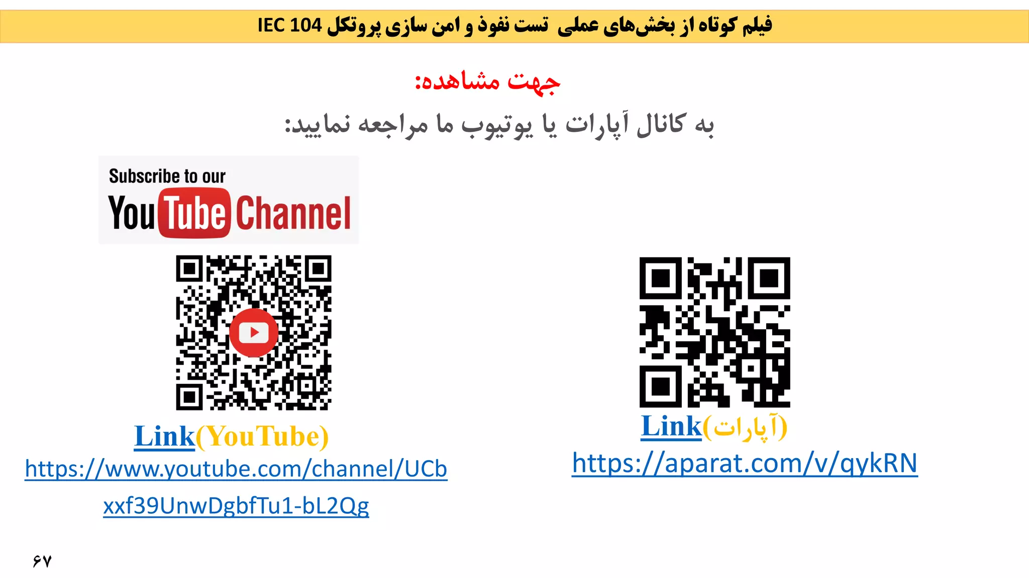 ‫بخش‬ ‫از‬ ‫کوتاه‬ ‫فیلم‬
‫عملی‬ ‫های‬
‫پروتکل‬ ‫سازی‬ ‫امن‬ ‫و‬ ‫نفوذ‬ ‫تست‬
IEC 104
67
Link(YouTube)
‫نمایید‬ ‫مراجعه‬ ‫ما‬ ‫یوتیوب‬ ‫یا‬ ‫آپارات‬ ‫کانال‬ ‫به‬
:
Link(‫)آپارات‬
‫مشاهده‬ ‫جهت‬
:
https://aparat.com/v/qykRN
https://www.youtube.com/channel/UCb
xxf39UnwDgbfTu1-bL2Qg
 