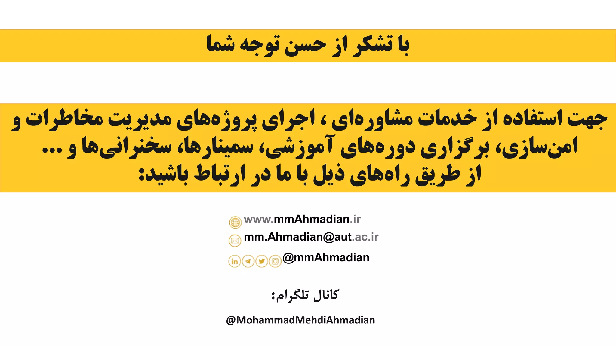 ‫تلگرام‬ ‫کانال‬
:
@MohammadMehdiAhmadian
‫شما‬ ‫توجه‬ ‫حسن‬ ‫از‬ ‫تشکر‬ ‫با‬
‫مشاوره‬ ‫خدمات‬ ‫از‬ ‫استفاده‬ ‫جهت‬
‫پروژه‬ ‫اجرای‬ ، ‫ای‬
‫و‬ ‫مخاطرات‬ ‫مدیریت‬ ‫های‬
‫امن‬
‫دوره‬ ‫برگزاری‬ ،‫سازی‬
‫سخنرانی‬ ،‫سمینارها‬ ،‫آموزشی‬ ‫های‬
‫و‬ ‫ها‬
...
‫راه‬ ‫طریق‬ ‫از‬
‫باشید‬ ‫ارتباط‬ ‫در‬ ‫ما‬ ‫با‬ ‫ذیل‬ ‫های‬
:
mm.Ahmadian@aut.ac.ir
www.mmAhmadian.ir
@mmAhmadian
 