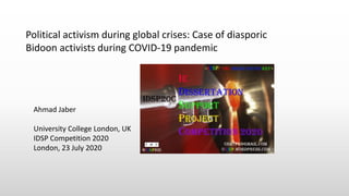 Political activism during global crises: Case of diasporic
Bidoon activists during COVID-19 pandemic
Ahmad Jaber
University College London, UK
IDSP Competition 2020
London, 23 July 2020
 