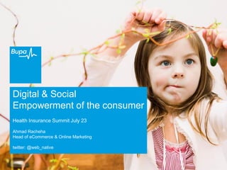 Digital & Social
Empowerment of the consumer
Health Insurance Summit July 23
Ahmad Racheha
Head of eCommerce & Online Marketing
twitter: @web_native
 