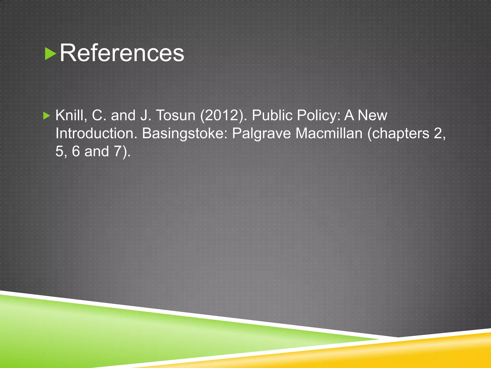 References  Knill, C. and J. Tosun (2012). Public Policy: A New Introduction. Basingstoke: Palgrave Macmillan (chapters 2, 5, 6 and 7). 