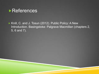References
 Knill, C. and J. Tosun (2012). Public Policy: A New
Introduction. Basingstoke: Palgrave Macmillan (chapters 2,
5, 6 and 7).
 