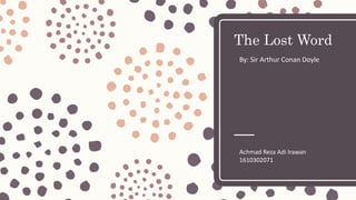 The Lost Word
By: Sir Arthur Conan Doyle
Achmad Reza Adi Irawan
1610302071
 