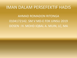 IMAN DALAM PERSEFEKTIF HADIS
AHMAD ROMADON RITONGA
0104172142. SM V MD-E FDK UINSU 2019
DOSEN : H. MOHD IQBAL A. MUIN, LC, MA
 