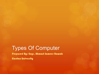 Types Of Computer
Prepared By: Engr. Ahmad Sameer Nawab
Kardan University
 