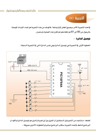 ‫ﺍﻟﻤﺎﻳﻜﺮﻭﻛﻨﺘﺮﻭﻟﺮ‬‫ﺑﺮﻣﺠﺔ‬‫ﺍﺣﺘﺮﻑ‬‫ﻛﺘﺎﺏ‬
 
 

B0B7 

 
 
 
 
 
 
 
 
 
 
 
 

 
7805
+٥‫ﻓﻮﻟﺖ‬VDD
‫ﻓﻮﻟﺖ‬ ‫ﺻﻔﺮ‬VSS
‫ﻣﻘﺎوﻣﺔ‬٤٢٠‫أوم‬
‫ﻣﻘﺎوﻣﺔ‬١٠‫ﻛﯿﻠﻮ‬
‫ﻣﻜﺜﻒ‬٢٢‫ﺑﯿﻜﻮ‬
‫ﺑﻄﺎرﯾﺔ‬٩‫ﻓﻮﻟﺖ‬
VDD
VSS
VSS
‫ﺍﻟﺘﺠﺮﺑﺔ‬
 