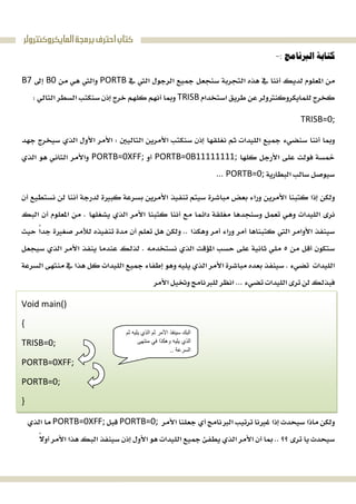 ‫ﺍﻟﻤﺎﻳﻜﺮﻭﻛﻨﺘﺮﻭﻟﺮ‬‫ﺑﺮﻣﺠﺔ‬‫ﺍﺣﺘﺮﻑ‬‫ﻛﺘﺎﺏ‬

PORTBB0B7
TRISB 
TRISB=0; 

PORTB=0B11111111;PORTB=0XFF;
PORTB=0; 





 
Void main()
{
TRISB=0;
PORTB=0XFF;
PORTB=0;
}
PORTB=0;PORTB=0XFF;

‫ﺛﻢ‬ ‫ﯾﻠﯿﮫ‬ ‫اﻟﺬي‬ ‫ﺛﻢ‬ ‫اﻷﻣﺮ‬ ‫ﺳﯿﻨﻔﺬ‬ ‫اﻟﺒﻚ‬
‫ﻣﻨﺘﮭﻰ‬ ‫ﻓﻲ‬ ‫وھﻜﺬا‬ ‫ﯾﻠﯿﮫ‬ ‫اﻟﺬي‬
‫اﻟﺴﺮﻋﺔ‬..
 