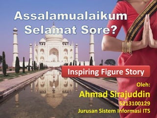 Inspiring Figure Story
Oleh:
Ahmad Sirajuddin
5213100129
Jurusan Sistem Informasi ITS
 