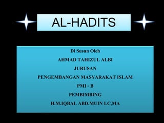 AL-HADITS
Di Susun Oleh
AHMAD TAHIZUL ALBI
JURUSAN
PENGEMBANGAN MASYARAKAT ISLAM
PMI - B
PEMBIMBING
H.M.IQBAL ABD.MUIN LC,MA
 