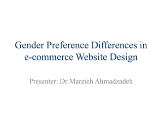 Gender Preference Differences in
e-commerce Website Design
Presenter: Dr Marzieh Ahmadzadeh

 