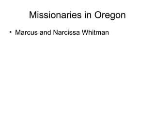 Missionaries in Oregon
• Marcus and Narcissa Whitman
 