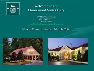 Welcome to the Homewood Suites Cary 100 MacAlyson Court Cary, NC  27511 919-467-4444 www.RaleighCary.HomewoodSuites.com Newly Renovated since March, 2009 