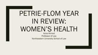 PETRIE-FLOM YEAR
IN REVIEW:
WOMEN’S HEALTHAziza Ahmed
Professor of Law
Northeastern University School of Law
 