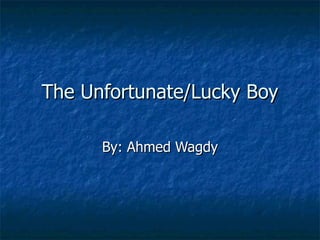 The Unfortunate/Lucky Boy By: Ahmed Wagdy 