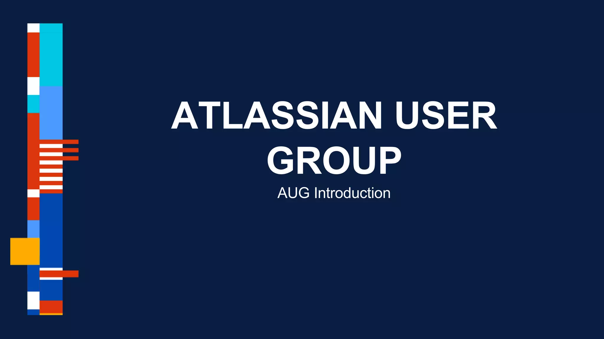 ATLASSIAN USER
GROUP
AUG Introduction
 