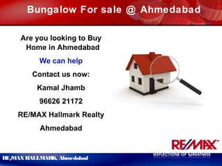 RE/MAXHALLMARK, Ahmedabad
Bungalow For sale @ Ahmedabad
Are you looking to Buy
Home in Ahmedabad
We can help
Contact us now:
Kamal Jhamb
96626 21172
RE/MAX Hallmark Realty
Ahmedabad
 